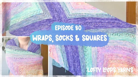 Episode 80 | Wraps, Socks, and Squares–Oh my! - Lofty Loops Yarns