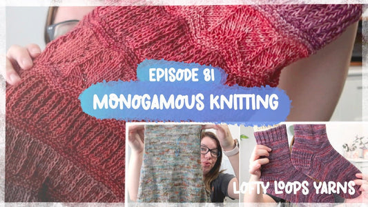 Episode 81 | Monogamous Knitting & a Test - Lofty Loops Yarns